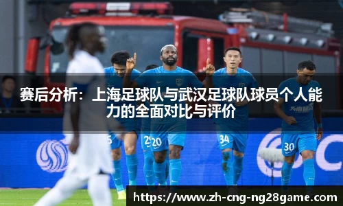 赛后分析：上海足球队与武汉足球队球员个人能力的全面对比与评价